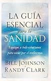 La guía esencial para la sanidad: Equipe a todo cristiano para orar por el enfermo (Spanish Edition)