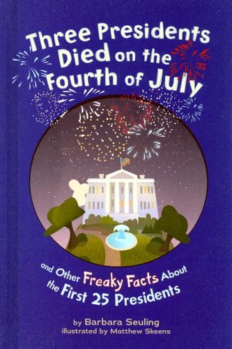 Three Presidents Died on the Fourth of July: and Other Freaky Facts About the First 25 Presidents