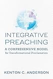 Integrative Preaching: A Comprehensive Model for Transformational Proclamation by Kenton C. Anderson