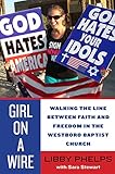 Girl on a Wire: Walking the Line Between Faith and Freedom in the Westboro Baptist Church