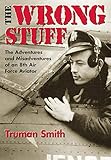 The Wrong Stuff : The Adventures and Misadventures of an 8th Air Force Aviator by Truman Smith