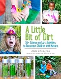 A Little Bit of Dirt: 55+ Science and Art Activities to Reconnect Children with Nature by Asia Citro