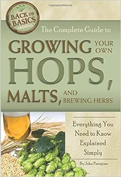 The Complete Guide to Growing Your Own Hops, Malts, and Brewing Herbs Everything You Need to Know Explained Simply (Back to Basics Growing), by John N. Peragine The Complete Guide to Growing Your Own Hops, Malts, and Brewing Herbs Everything You Need to Know Explained Simply (Back to Basics Growing), by John N. Peragine