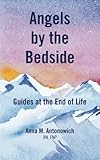 Angels by the Bedside: Guides at the End of Life by 
