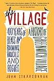 The Village: 400 Years of Beats and Bohemians, Radicals and Rogues, a History of Greenwich Village by John Strausbaugh