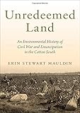 Erin Stewart Mauldin, "Unredeemed Land: An Environmental History of Civil War and Emancipation in the Cotton South" (Oxford UP, 2018)