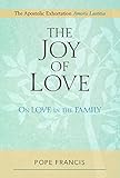 Joy of Love, The: On Love in the Family; The Apostolic Exhortation Amoris Laetitia