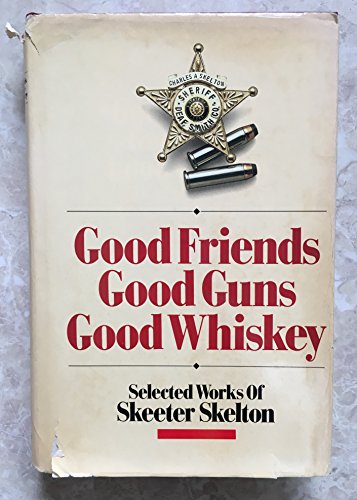 Good Friends, Good Guns, Good Whiskey: Selected Works of Skeeter Skelton, by Skeeter Skelton Good Friends, Good Guns, Good Whiskey: Selected Works of Skeeter Skelton, by Skeeter Skelton