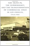 Front cover for the book The Drive-In, the Supermarket, and the Transformation of Commercial Space in Los Angeles, 1914-1941 by Richard Longstreth