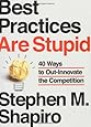 Best Practices Are Stupid: 40 Ways to Out-Innovate the Competition