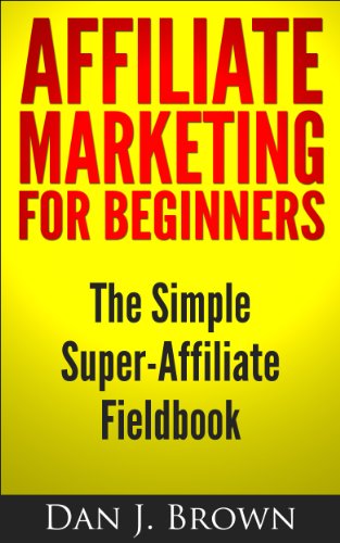 Affiliate Marketing For Beginners: The Simple Super-Affiliate Fieldbook