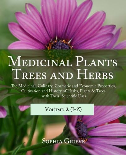 Medicinal Plants, Trees and Herbs (Vol. 2): The Medicinal, Culinary, Cosmetic and Economic Properties, Cultivation and History of Herbs, Plants & Trees with Their Scientific Uses
