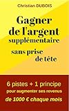 Gagner de l'argent supplémentaire sans prise de tête: 6 pistes + 1 principe pour augmenter ses rev by Christian Dubois