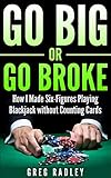 Go Big or Go Broke: How I Made Six-Figures Playing Blackjack without Counting Cards