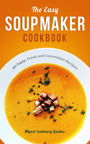 The Easy Soup Maker Cookbook: 40 Tasty, Fresh and Convenient Recipes (Soup Diet, Soup Cleanse)