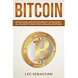 Bitcoin: Bitcoin Mining and Cryptocurrency Technologies - All You Need To Know To Buy, Mine and Use Bitcoins