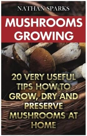 Mushrooms Growing: 20 Very Useful Tips How To Grow, Dry And Preserve Mushrooms At Home