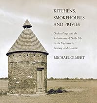 Kitchens, Smokehouses, and Privies: Outbuildings and the Architecture of Daily Life in the Eighteenth-Century Mid-Atlantic Kitchens, Smokehouses, and Privies: Outbuildings and the Architecture of Daily Life in the Eighteenth-Century Mid-Atlantic