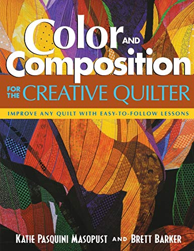 Color and Composition for the Creative Q: Improve Any Quilt with Easy-to-Follow Lessons by Katie Pasquini Masopust, Brett Barker