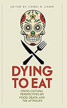 Dying to Eat: Cross-Cultural Perspectives on Food, Death, and the Afterlife (Material Worlds Series)