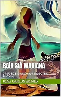 Livro BAÍA SIÁ MARIANA: O REFÚGIO ENCANTADO DO REINO DO PI NO PANTANAL (Coleção de Romances, contos e prosas poéticas com narrativas surrealista Livro 1)