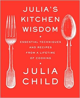 Book's Cover of Julia's Kitchen Wisdom: Essential Techniques and Recipes from a Lifetime of Cooking: A Cookbook