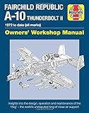 Fairchild Republic A-10 Thunderbolt II: 1972 to date (all marks) (Owners' Workshop Manual)