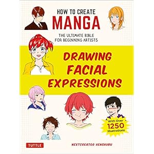 How to Create Manga: Drawing Facial Expressions: The Ultimate Bible for Beginning Artists, with Over 1,250 Illustrations