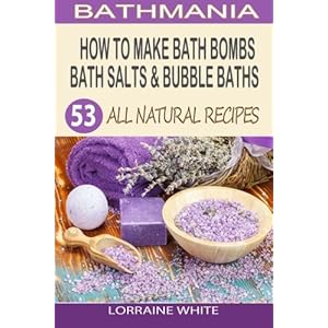 How To Make Bath Bombs, Bath Salts & Bubble Baths: 53 All Natural & Organic Recipes (All Natural Series)
