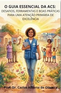 Livro O GUIA ESSENCIAL DA ACS: DESAFIOS, FERRAMENTAS E BOAS PRÁTICAS PARA UMA ATENÇÃO PRIMÁRIA DE EXCELÊNCIA