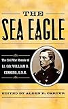 The Sea Eagle: The Civil War Memoir of LCdr. William B. Cushing, U.S.N. (The American Crisis Series: Books on the Civil War Era)