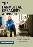 The Farmstead Creamery Advisor: The Complete Guide to Building and Running a Small, Farm-Based Cheese Business
