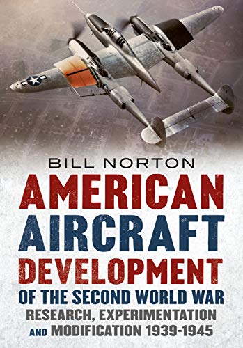 American Aircraft Development of the Second World War: Research, Experimentation and Modification 19 by William Norton