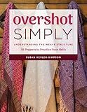 Overshot Simply: Understanding the Weave Structure 38 Projects to Practice Your Skills by Susan Kesler-Simpson