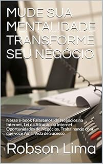 Livro MUDE SUA MENTALIDADE TRANSFORME SEU NEGÓCIO: Nesse e-book Falaremos: de Negócios na Internet, Lei da Atração na Internet, Oportunidades de Negócios, Trabalhando com que você Ama, Vida de Sucesso.