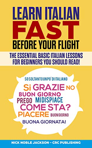 Learn Italian Fast before Your Flight: The Essential Basic Italian Lessons For Beginners You Should by Nick Noble Jackson