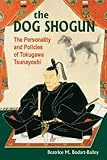 The Dog Shogun: The Personality and Policies of Tokugawa Tsunayoshi by 