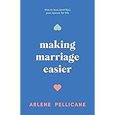 Making Marriage Easier: How to Love (and Like) Your Spouse for Life