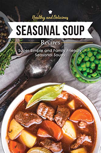 Healthy & Delicious Seasonal Soup Recipes: Super Simple and Family Friendly Seasonal Soups by [Stone, Martha]