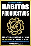 EL PODER DE LOS HABITOS PRODUCTIVOS: Para Transformar su Vida en 30 Dias y Alcanzar el Exito - Mejore su Productividad - Trabaje Menos - Obtenga Resultados (Pensamiento Positivo) (Spanish Edition)