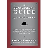 The Curmudgeon's Guide to Getting Ahead: Dos and Don'ts of Right Behavior, Tough Thinking, Clear Writing, and Living a Good L