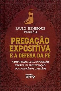Livro Pregação expositiva e a defesa da fé: A importância da exposição bíblica na preservação dos princípios cristãos