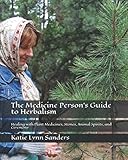The Medicine Person's Guide to Herbalism: Healing with Plant Medicines, Stones, Animal Spirits, and by 