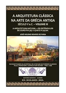Livro A ARQUITETURA CLÁSSICA NA ARTE DA GRÉCIA ANTIGA - VOLUME III - SÉCULO V a.C. - A ARQUITETURA NATURAL: OS RETÂNGULOS DE OURO PHI (Φ) 1:1,1618 E PI (π)