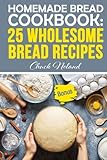 Homemade Bread Cookbook: 25 Wholesome Bread Recipes by Chuck Noland