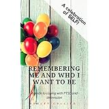 Remembering Me &amp; Who I Want To Be: A Guide to coping with PTSD &amp; Depression