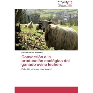 Conversión a la producción ecológica del ganado ovino lechero: Estudio técnico económico (Spanish Edition)