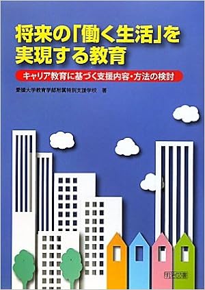 将来の 働く生活 を実現する教育 キャリア教育に基づく支援内容 方法の検討 愛媛大学教育学部附属特別支援学校 本 通販 Amazon