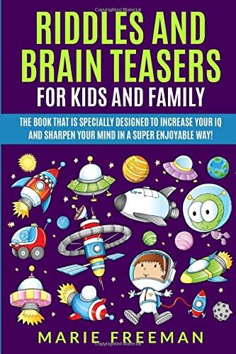 Riddles and Brain Teasers for Kids and Family: The Book that Is Specially Designed to Increase Your IQ and Sharpen Your Mind in a Super Enjoyable Way!