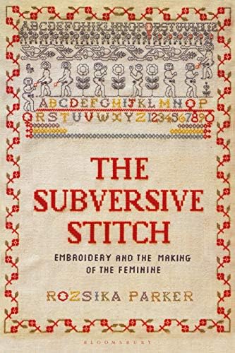 Subversive Stitch, The: Embroidery and the Making of the Feminine (Bloomsbury Publishing plc)